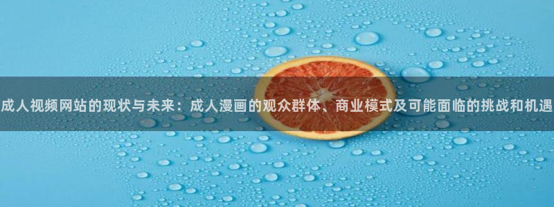 omofun动漫在线观看：成人视频网站的现状与未来：成人漫画的观众群体、商业模式及可能面临的挑战和机遇