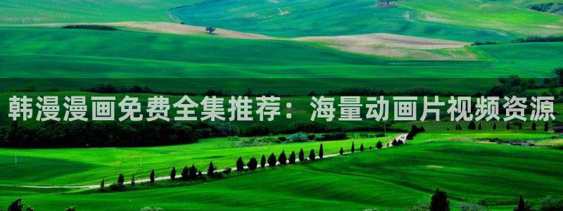 酷漫屋网址：韩漫漫画免费全集推荐：海量动画片视频资源