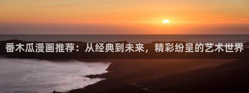 omofun动漫下载最新：番木瓜漫画推荐：从经典到未来，精彩纷呈的艺术世界