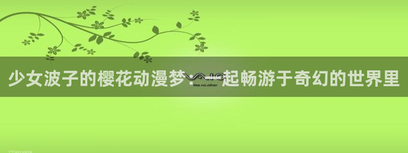 omofun网页版入口：少女波子的樱花动漫梦：一起畅游于奇幻的世界里