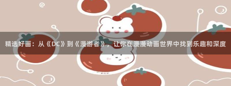 omofun下载最新：精选好画：从《DC》到《漫游者》，让你在漫漫动画世界中找到乐趣和深度