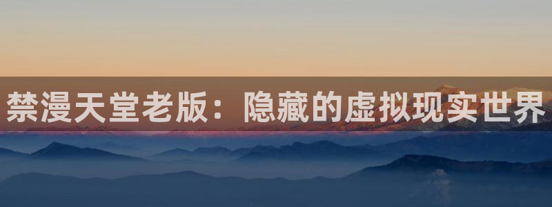 omofun网页版怎么没了：禁漫天堂老版：隐藏的虚拟现实世界