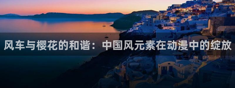 omofun官方网站进入：风车与樱花的和谐：中国风元素在动漫中的绽放