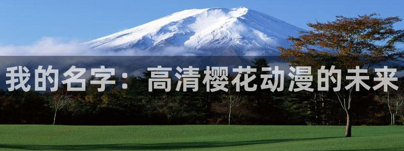 酷漫屋网站入口：我的名字：高清樱花动漫的未来