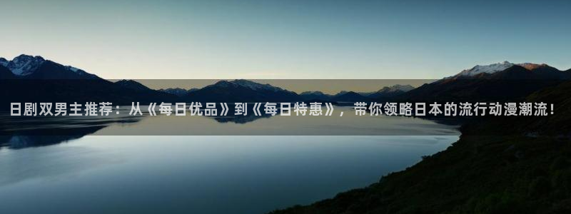 酷漫屋安卓下载：日剧双男主推荐：从《每日优品》到《每日特惠》，带你领略日本的流行动漫潮流！