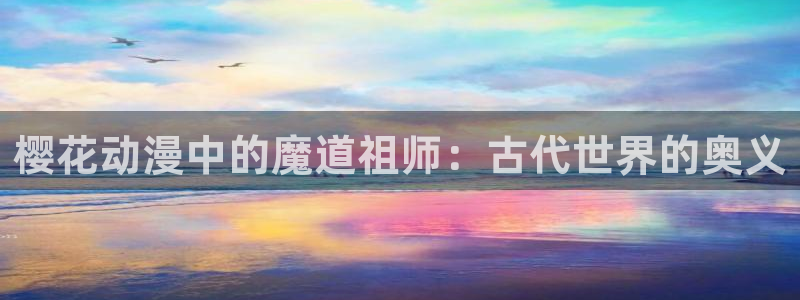 omofun有病毒吗：樱花动漫中的魔道祖师：古代世界的奥义
