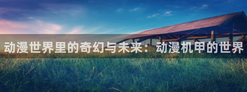 omofun网页版进入：动漫世界里的奇幻与未来：动漫机甲的世界