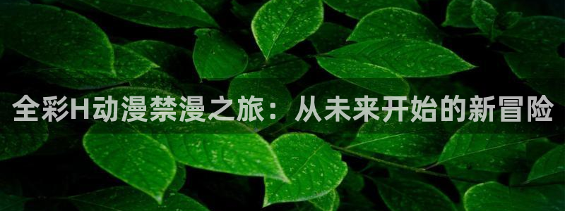 omofun动漫官网最新版：全彩H动漫禁漫之旅：从未来开始的新冒险
