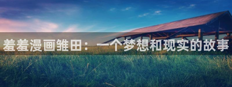 omofun. com：羞羞漫画雏田：一个梦想和现实的故事