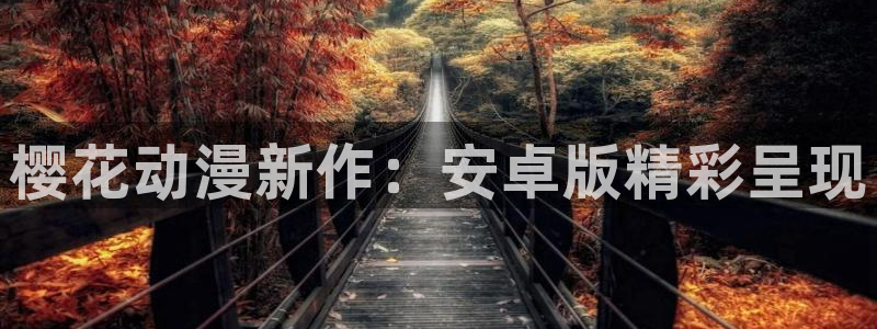 omofun网页版入口分享ios：樱花动漫新作：安卓版精彩呈现