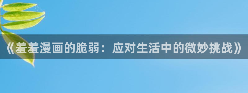 omofun免费看动漫：《羞羞漫画的脆弱：应对生活中的微妙挑战》